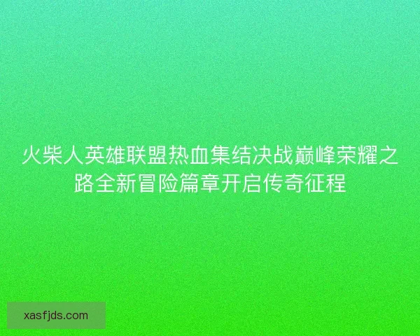 火柴人英雄联盟热血集结决战巅峰荣耀之路全新冒险篇章开启传奇征程