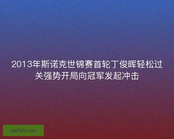 2013年斯诺克世锦赛首轮丁俊晖轻松过关强势开局向冠军发起冲击